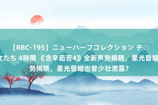 【RBC-195】ニューハーフコレクション チ○ポの生えた乙女たち 4時間 《含辛茹苦4》全新声势揭晓，星光昏暗也曾少壮泄露？