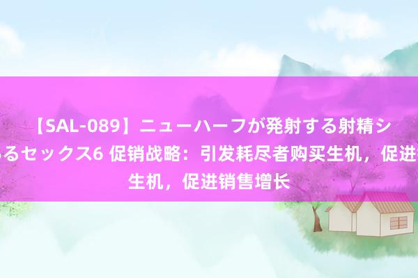 【SAL-089】ニューハーフが発射する射精シーンがあるセックス6 促销战略：引发耗尽者购买生机，促进销售增长