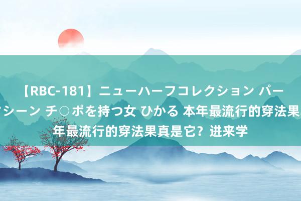 【RBC-181】ニューハーフコレクション パーフェクトエロマシーン チ○ポを持つ女 ひかる 本年最流行的穿法果真是它？进来学