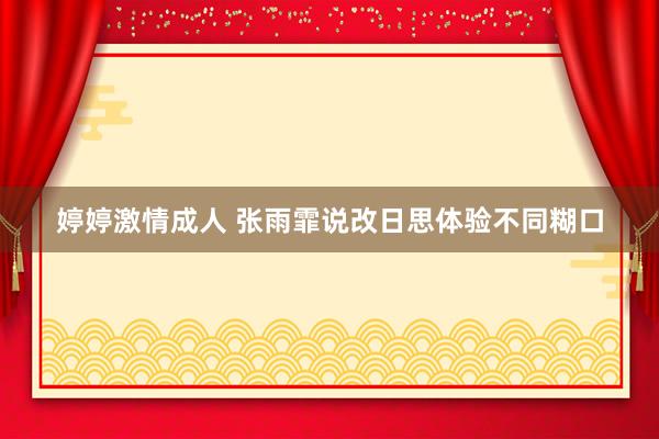 婷婷激情成人 张雨霏说改日思体验不同糊口