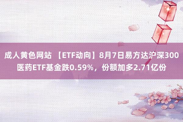 成人黄色网站 【ETF动向】8月7日易方达沪深300医药ETF基金跌0.59%，份额加多2.71亿份