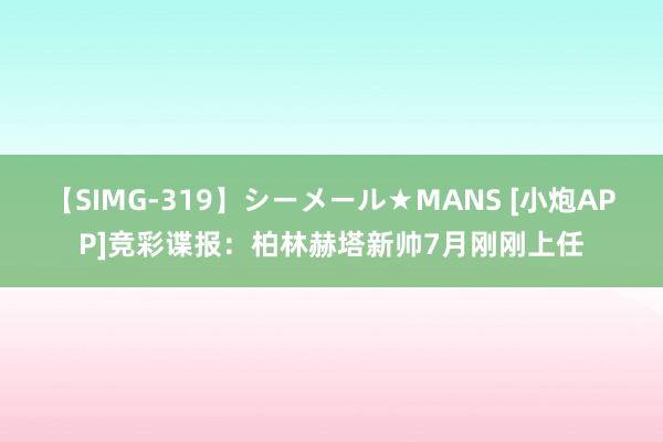 【SIMG-319】シーメール★MANS [小炮APP]竞彩谍报：柏林赫塔新帅7月刚刚上任