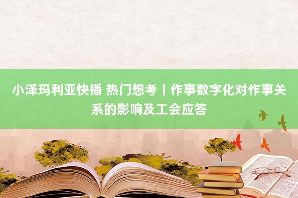 小泽玛利亚快播 热门想考丨作事数字化对作事关系的影响及工会应答