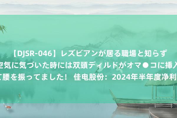 【DJSR-046】レズビアンが居る職場と知らずに来た私（ノンケ） 変な空気に気づいた時には双頭ディルドがオマ●コに挿入されて腰を振ってました！ 佳电股份：2024年半年度净利润约1.75亿元，同比下落19.57%