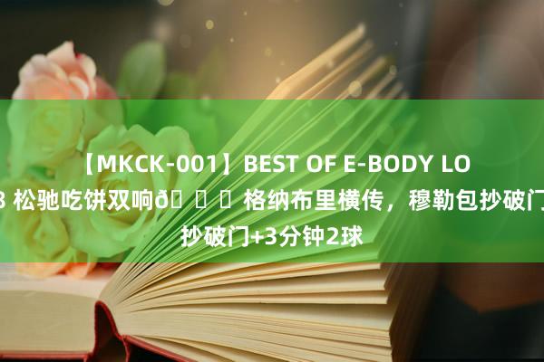 【MKCK-001】BEST OF E-BODY LOVERS 2008 松驰吃饼双响?格纳布里横传，穆勒包抄破门+3分钟2球