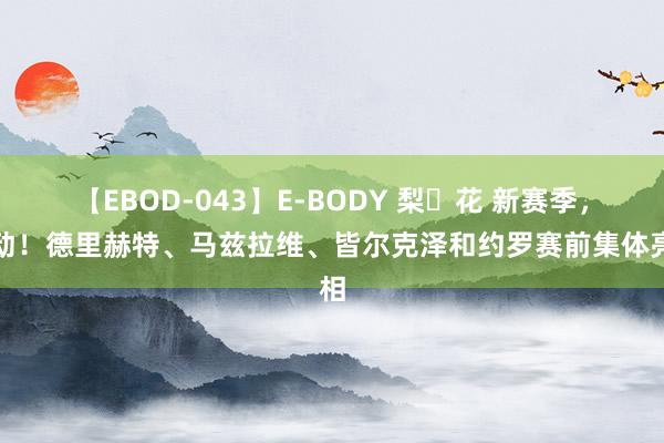 【EBOD-043】E-BODY 梨々花 新赛季，开动！德里赫特、马兹拉维、皆尔克泽和约罗赛前集体亮相