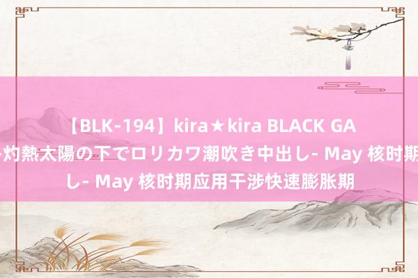 【BLK-194】kira★kira BLACK GAL 黒ギャル青姦露出-灼熱太陽の下でロリカワ潮吹き中出し- May 核时期应用干涉快速膨胀期