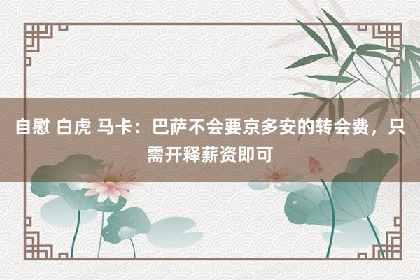 自慰 白虎 马卡：巴萨不会要京多安的转会费，只需开释薪资即可