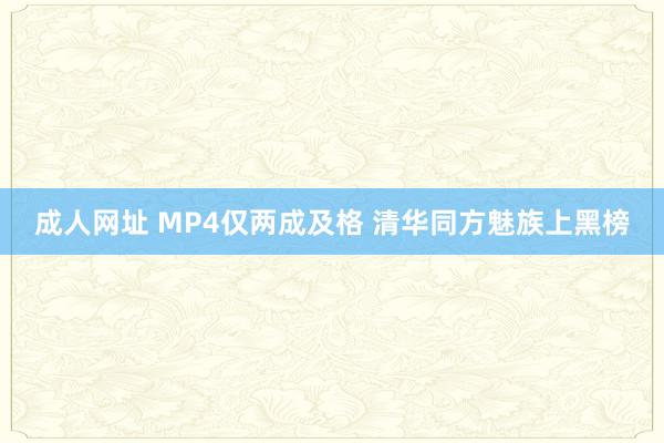 成人网址 MP4仅两成及格 清华同方魅族上黑榜