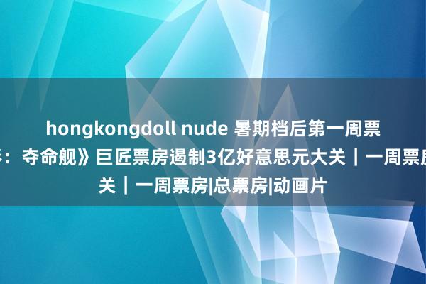 hongkongdoll nude 暑期档后第一周票房大跌； 《异形：夺命舰》巨匠票房遏制3亿好意思元大关｜一周票房|总票房|动画片