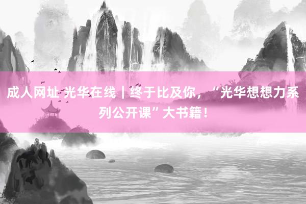 成人网址 光华在线｜终于比及你，“光华想想力系列公开课”大书籍！